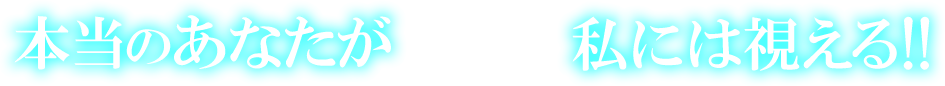 本当のあなたが私には視える!!