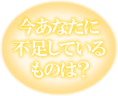 今あなたに不足しているものは？