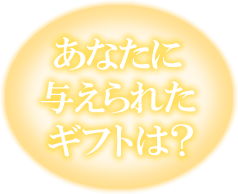 あなたに与えられたギフトは？