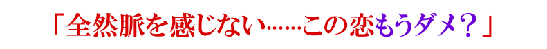 「全然脈を感じない……この恋もうダメ？」