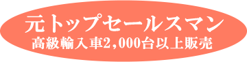 元トップセールスマン　高級輸入車2,000台以上販売